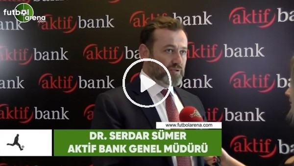 Aktif Bank Genel Müdürü Serdar Sümer: ""Giderek daha güzel bir noktaya gelecek"