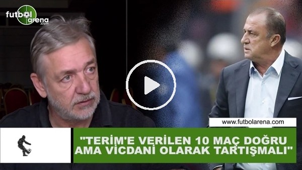 Gürcan Bilgiç: "Fatih Terim'e verilen 10 maç doğru ama vicdani olarak tartışmalı"