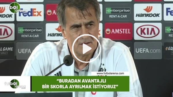 Şenol Güneş: "Buradan avantajlı bir skorla ayrılmak istiyouz"