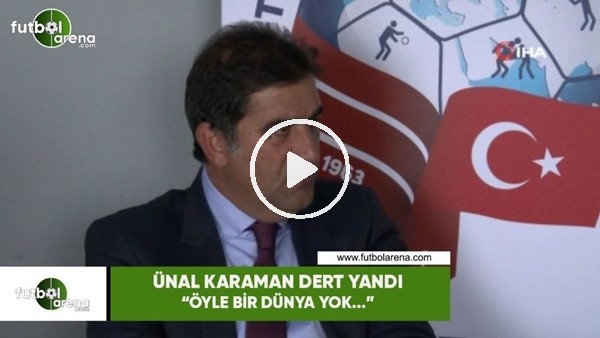Ünal Karaman dert yandı! "Öyle bir dünya yok..."