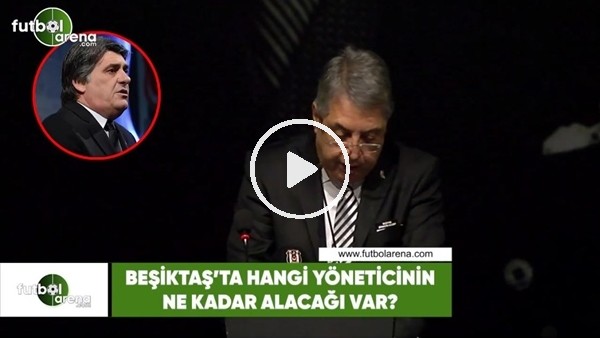Beşiktaş'ta hangi yöneticinin ne kadar alacağı var?
