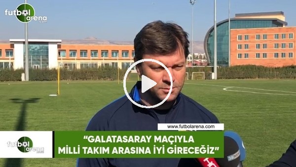Ertuğrul Sağlam: "Galatasaray maçıyla milli takım arasına iyi gireceğiz"