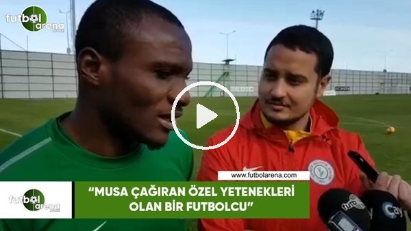 Umar Aminu: "Musa Çağıran çok özel yetenekleri olan bir futbolcu"