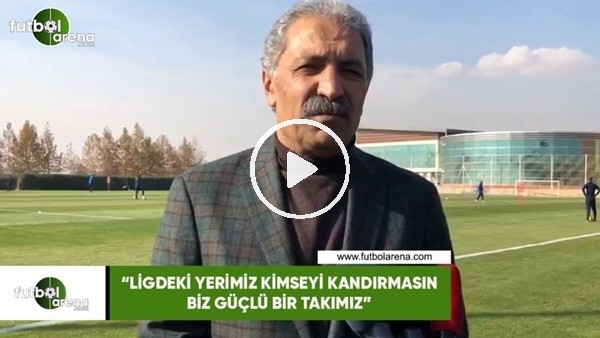Erol Bedir: "Ligdeki yerimiz kimseyi kandırmasın, biz güçlü bir takımız"
