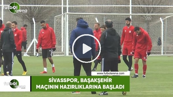 Sivasspor, Başakşehir maçının hazırlıklarına başladı