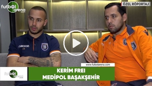 Kerim Frei'dan FutbolArena'ya özel açıklamalar