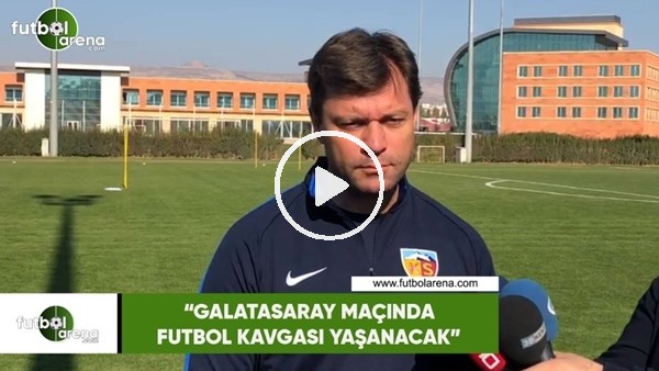 Ertuğrul Sağlam: "Galatasaray maçında futbol kavgası yaşanacak"