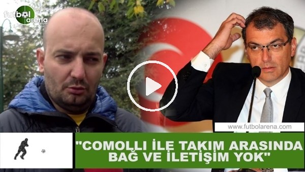 Senad Ok: "Comolli ile takım arasında bağ ve iletişim yok"