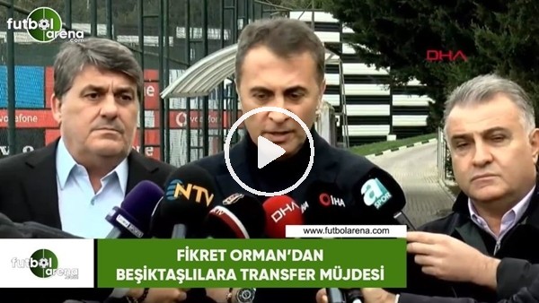 Fikret Orman'dan Beşiktaşlılara transfer müjdesi