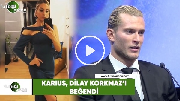 Karius, Dilay Korkmaz'ı beğendi