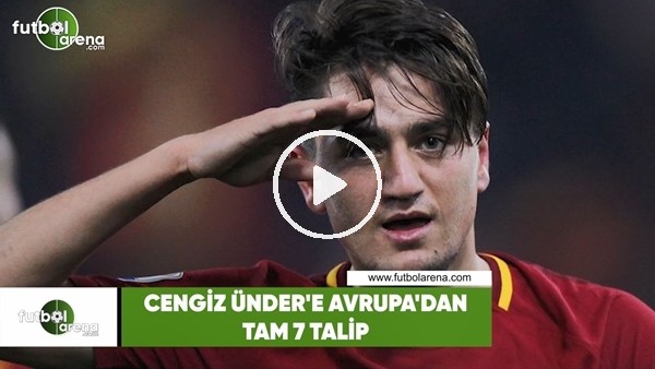 Cengiz Ünder'e Avrupa'dan tam 7 talip