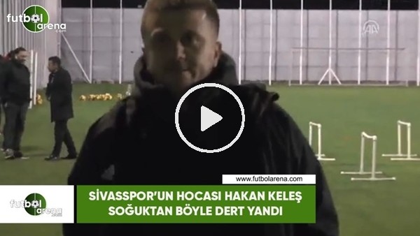 Sivasspor'un hocası Hakan Keleş soğuktan böyle dert yandı