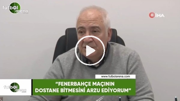 Hayrettin Hacısalihoğlu: "Fenerbahçe maçının dostane bitmesini arzu ediyorum"