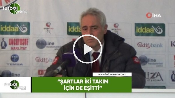 Coşkun Demirbakan: "Şartlar iki takım için de eşitti"