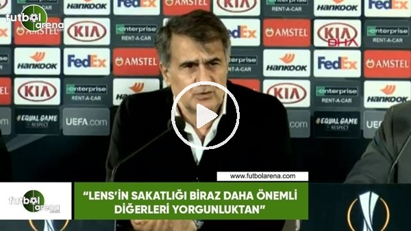 Şenol Güneş: "Lens'in sakatlığı biraz daha önemli diğerleri yorgunluktan"