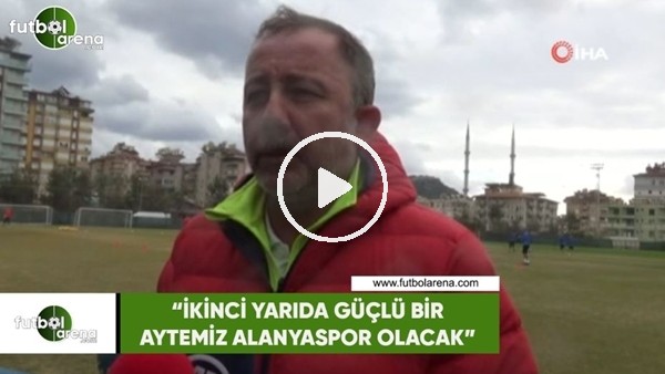 Sergen Yalçın: "İkinci yarıda güçlü bir Aytemiz Alanyaspor olacak"
