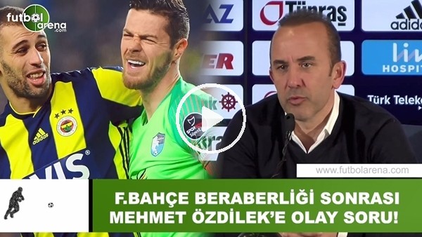 Fenerbahçe beraberliği sonrası Mehmet Özdilek'e olay soru!