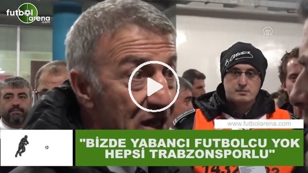 Ahmet Ağaoğlu: "Bizde yabancı futbolcu yok hepsi Trabzonsporlu"