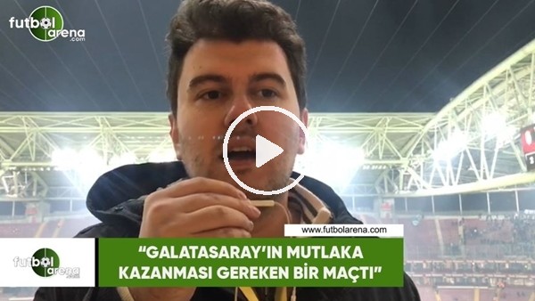 Sinan Yılmaz: "Galatasaray'ın mutlaka kazanması gereken bir maçtı"