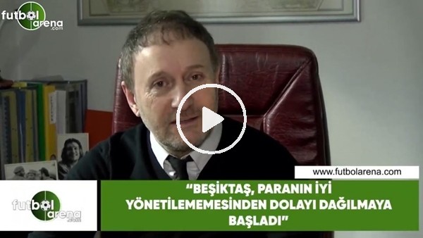 Hürser Tekinoktay: "Beşiktaş, paranın iyi yönetilmemesinden dolayı dağılmaya başladı"