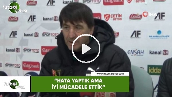 Orhan Çıkırıkçı: "Hata yaptık ama iyi mücadele ettik
