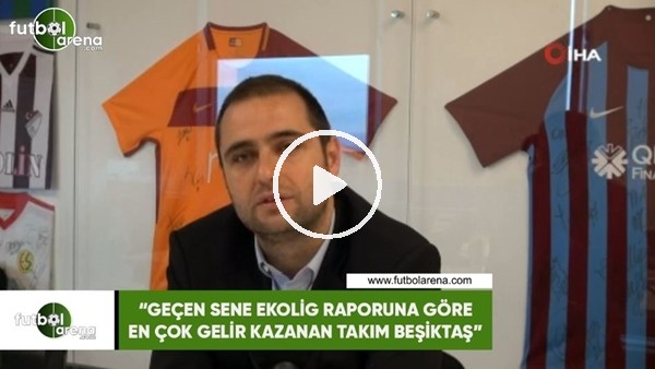 Ceyhun Kazancı: "Geçen sene Ekolig raporuna göre en çok gelir kazanan takım Beşiktaş"