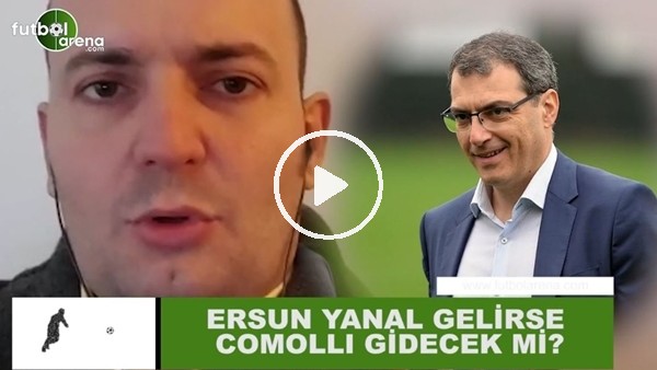 Ersun Yanal gelirse Comolli gidecek mi?