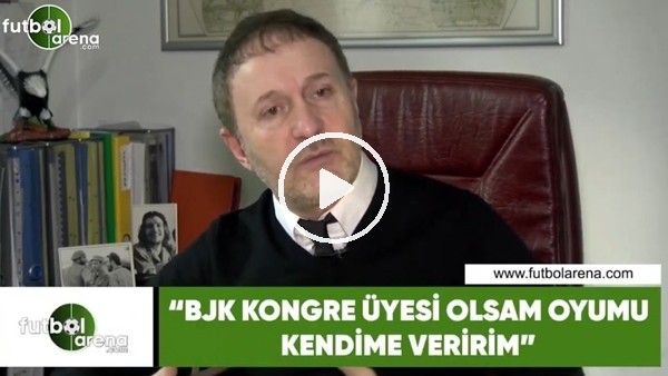 Hürser Tekinoktay: "Beşiktaş kongre üyesi olsam oyumu kendime veririm"