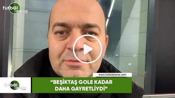 Çağdaş Sevinç: "Beşiktaş gole kadar daha gayretliydi"