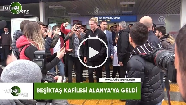 Beşiktaş kafilesi Alanya'ya geldi