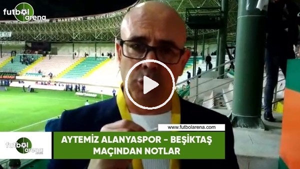 Aytemiz Alanyaspor - Beşiktaş maçından notlar