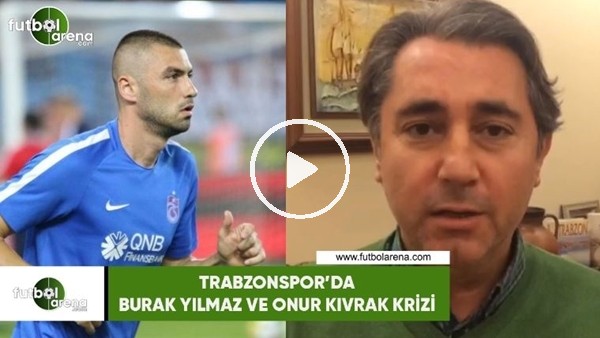 Trabzonspor'da Burak Yılmaz ve Onur Kıvrak krizi