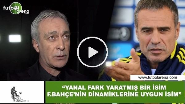 Önder Özen: "Ersun Yanal fark yaratmış ve Feberbahçe dinamiklerine uygun bir isim"