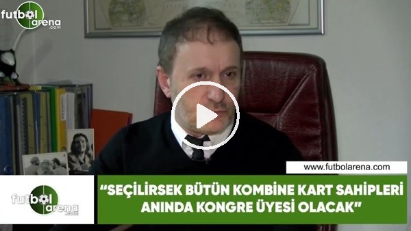 Hürser Tekinoktay: "Seçilirsek bütün kombine kart sahipleri anında kongre üyesi olacak"