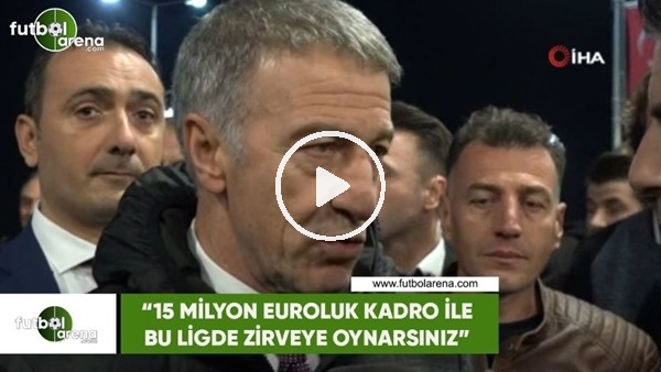 Ahmet Ağaoğlu: "15 Milyon Euroluk kadro ile bu ligde zirveye oynarsınız"