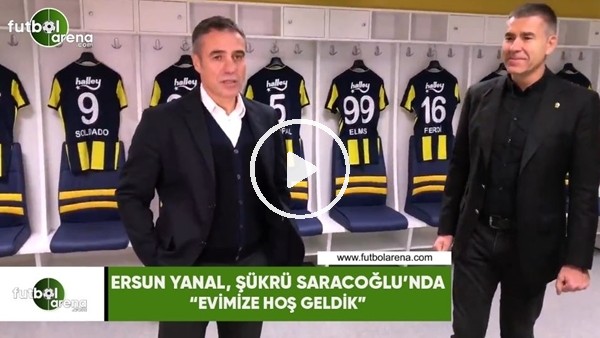 Ersun Yanal: "Evimize hoş geldik"