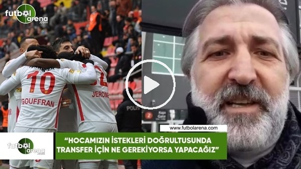 Talat Papatya: "Hocamızın istekleri doğrultusunda transfer için ne gerekiyorsa yapacağız"
