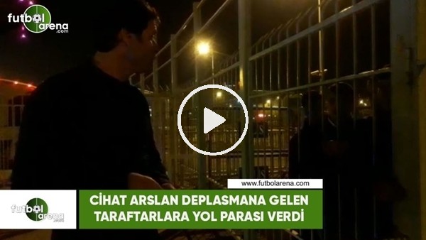 Cihat Arslan deplasmana gelen taraftarlara yol parası verdi