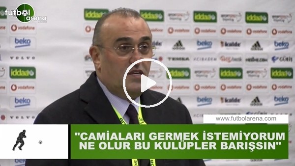 Abdurrahim Albayrak. "Camiaları germek istemiyorum ne olur bu kulüpler barışsın"