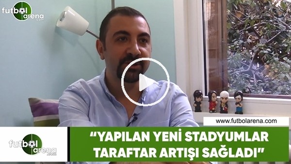 Kerem Akbaş: "Yapılan stadyumlar taraftar artışı sağladı"