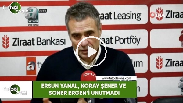 Ersun Yanal, Koray Şener ve Soner Ergen'i unutmadı