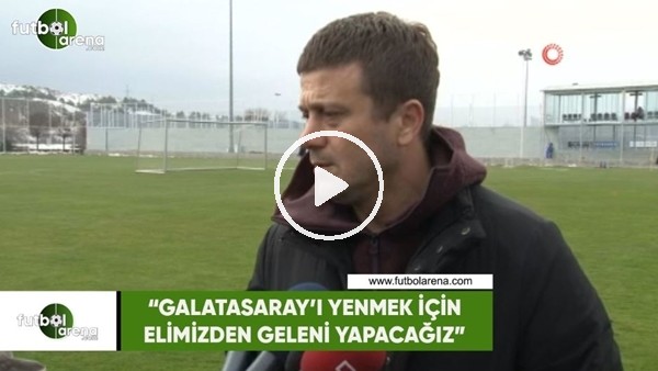 Hakan Keleş: "Galatasaray'ı yenmek için elimizden geleni yapacağız"