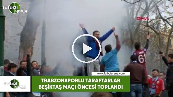Trabzonspor taraftarı Beşiktaş maçı öncesi toplandı