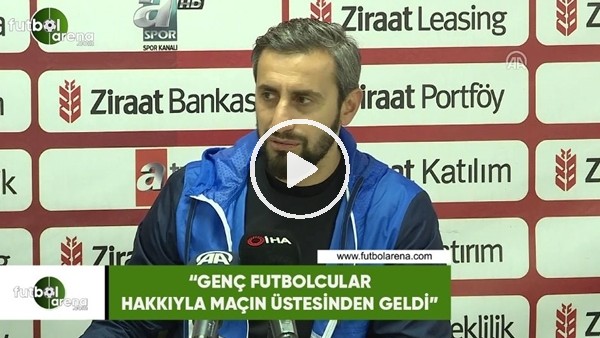 Serkan Özbalta: "Genç futbolcular hakkıyla maçın üstesinden geldi"