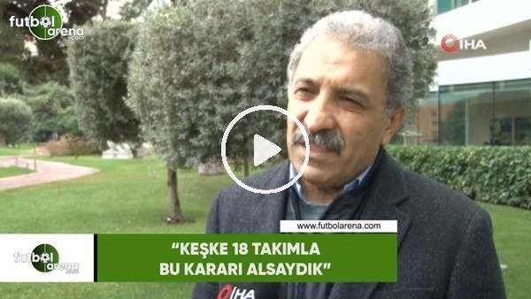 Erol Bedir: "Keşke 18 takımla bu kararı alsaydık"