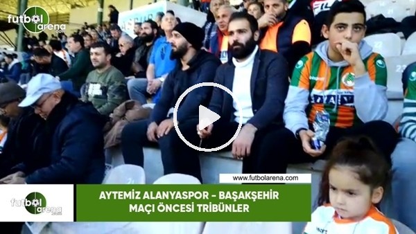 Aytemiz Alanyaspor - Başakşehir maçı öncesi tribünler