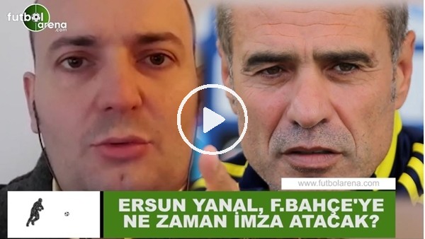 Ersun Yanal, Fenerbahçe'ye ne zaman imza atacak?