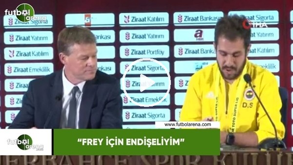 Erwin Koeman: "Frey için endişeliyim"