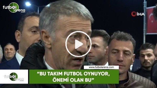 Ahmet Ağaoğlu "Bu takım futbol oynuyor, önemli olan bu"