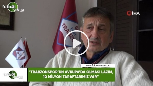 Haluk Şahin: "Trabzonspor'un Avrupa'da olması lazım, 10 Milyon taraftarımız var"